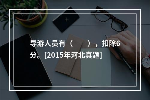 导游人员有（　　），扣除6分。[2015年河北真题]