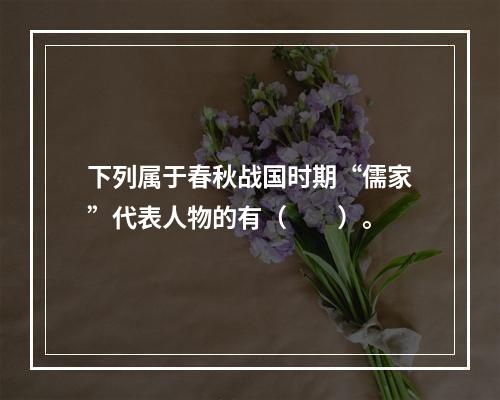 下列属于春秋战国时期“儒家”代表人物的有（　　）。