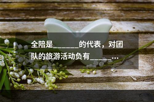 全陪是______的代表，对团队的旅游活动负有______