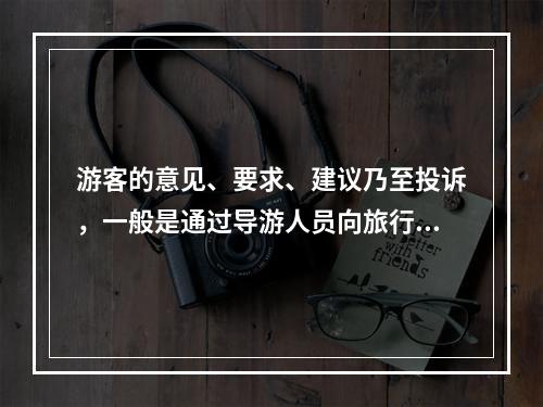 游客的意见、要求、建议乃至投诉，一般是通过导游人员向旅行社