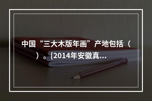 中国“三大木版年画”产地包括（　　）。[2014年安徽真题