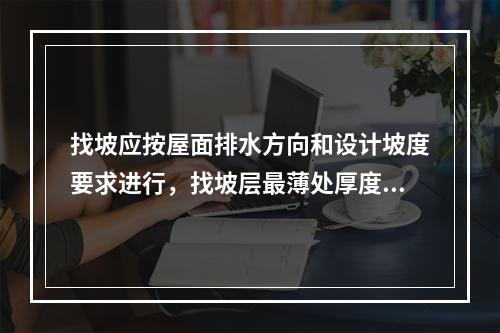 找坡应按屋面排水方向和设计坡度要求进行，找坡层最薄处厚度不宜