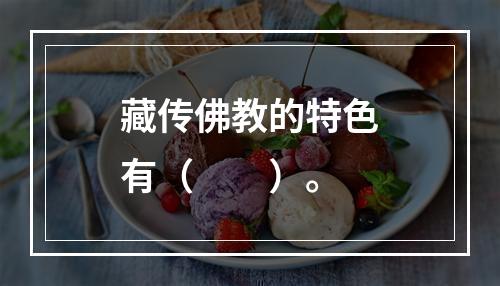 藏传佛教的特色有（　　）。