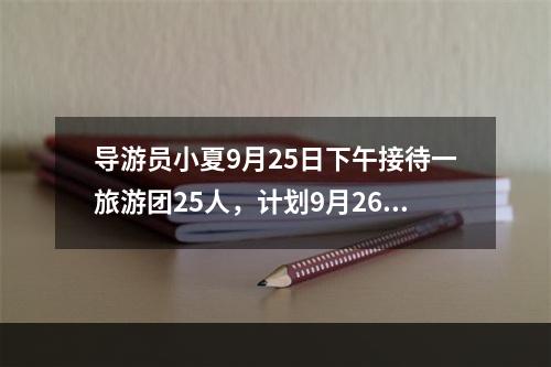 导游员小夏9月25日下午接待一旅游团25人，计划9月26日