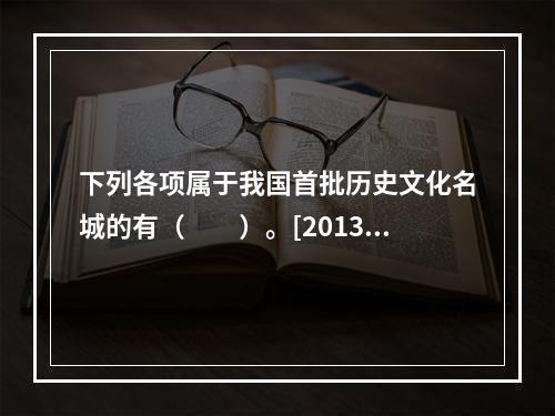 下列各项属于我国首批历史文化名城的有（　　）。[2013年