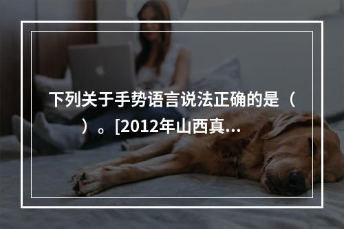 下列关于手势语言说法正确的是（　　）。[2012年山西真题