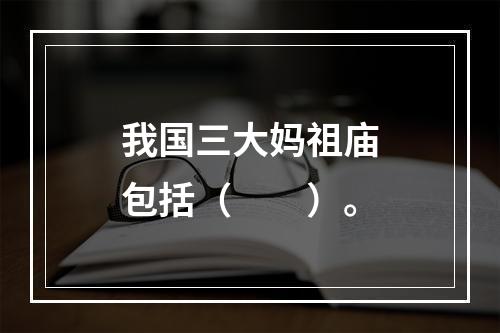 我国三大妈祖庙包括（　　）。