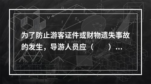 为了防止游客证件或财物遗失事故的发生，导游人员应（　　）。