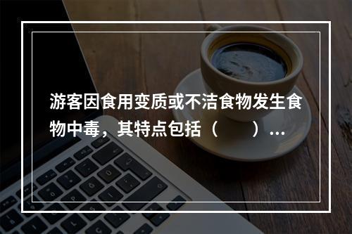 游客因食用变质或不洁食物发生食物中毒，其特点包括（　　）。