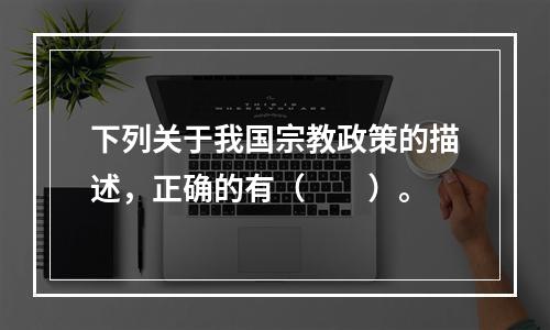 下列关于我国宗教政策的描述，正确的有（　　）。