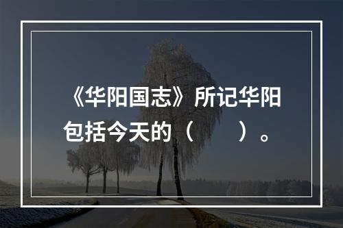 《华阳国志》所记华阳包括今天的（　　）。