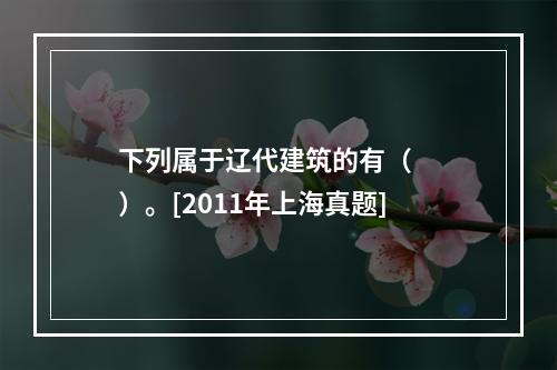 下列属于辽代建筑的有（　　）。[2011年上海真题]