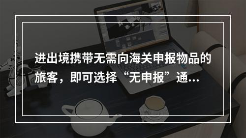 进出境携带无需向海关申报物品的旅客，即可选择“无申报”通道