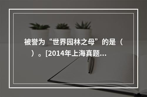 被誉为“世界园林之母”的是（　　）。[2014年上海真题]