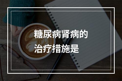 糖尿病肾病的治疗措施是