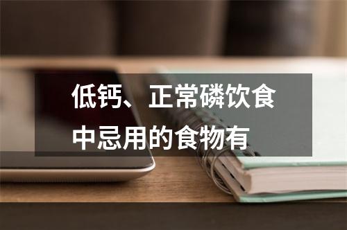 低钙、正常磷饮食中忌用的食物有