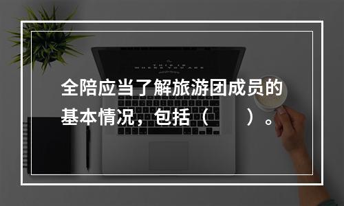 全陪应当了解旅游团成员的基本情况，包括（　　）。