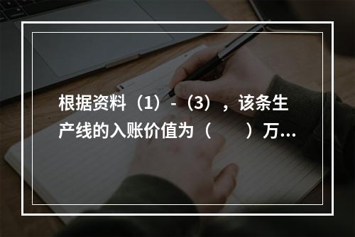 根据资料（1）-（3），该条生产线的入账价值为（　　）万元。