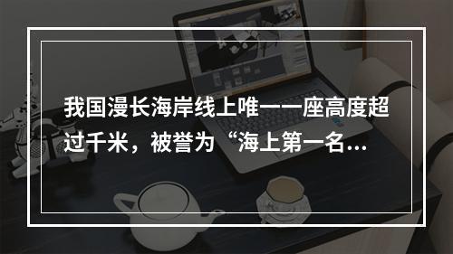 我国漫长海岸线上唯一一座高度超过千米，被誉为“海上第一名山