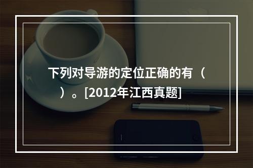 下列对导游的定位正确的有（　　）。[2012年江西真题]