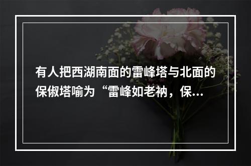 有人把西湖南面的雷峰塔与北面的保俶塔喻为“雷峰如老衲，保俶