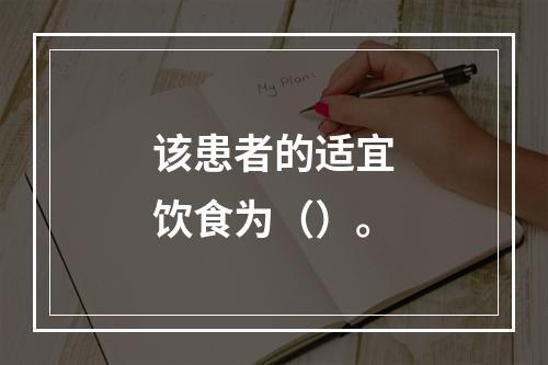 该患者的适宜饮食为（）。