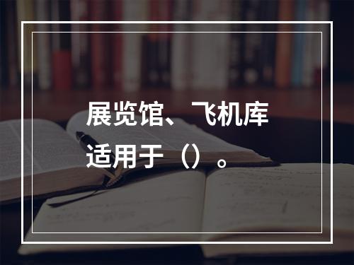 展览馆、飞机库适用于（）。