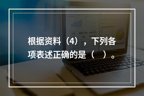 根据资料（4），下列各项表述正确的是（　）。