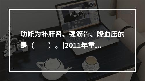 功能为补肝肾、强筋骨、降血压的是（　　）。[2011年重庆