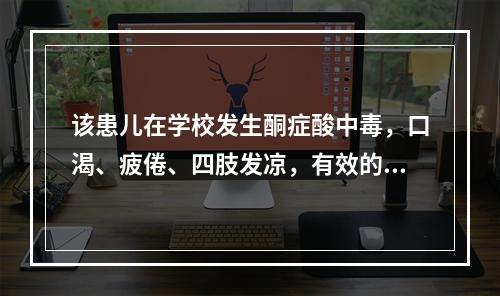 该患儿在学校发生酮症酸中毒，口渴、疲倦、四肢发凉，有效的措施