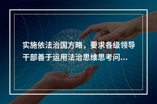 实施依法治国方略，要求各级领导干部善于运用法治思维思考问题