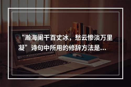 “瀚海阑干百丈冰，愁云惨淡万里凝”诗句中所用的修辞方法是（