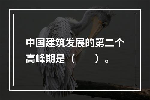 中国建筑发展的第二个高峰期是（　　）。