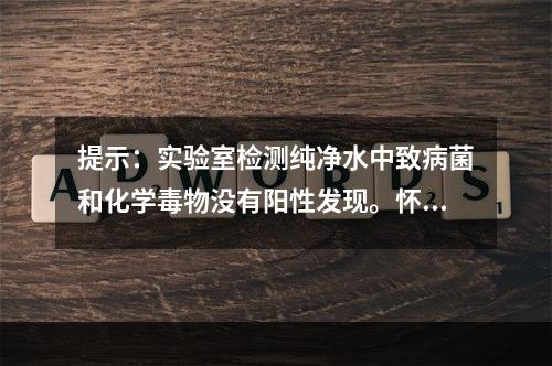 提示：实验室检测纯净水中致病菌和化学毒物没有阳性发现。怀疑为