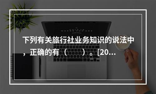 下列有关旅行社业务知识的说法中，正确的有（　　）。[201