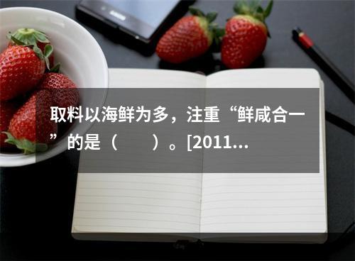 取料以海鲜为多，注重“鲜咸合一”的是（　　）。[2011年