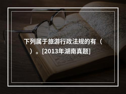 下列属于旅游行政法规的有（　　）。[2013年湖南真题]