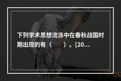 下列学术思想流派中在春秋战国时期出现的有（　　）。[201