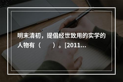 明末清初，提倡经世致用的实学的人物有（　　）。[2011年