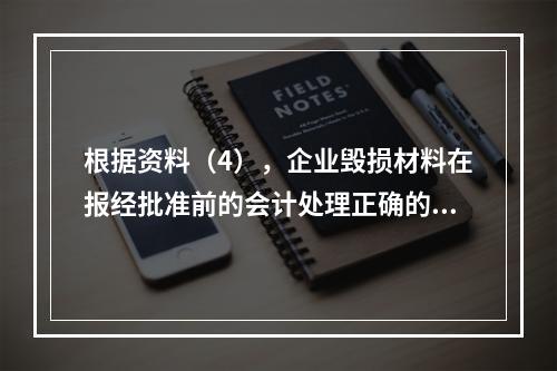 根据资料（4），企业毁损材料在报经批准前的会计处理正确的是（