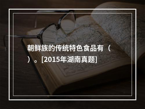 朝鲜族的传统特色食品有（　　）。[2015年湖南真题]