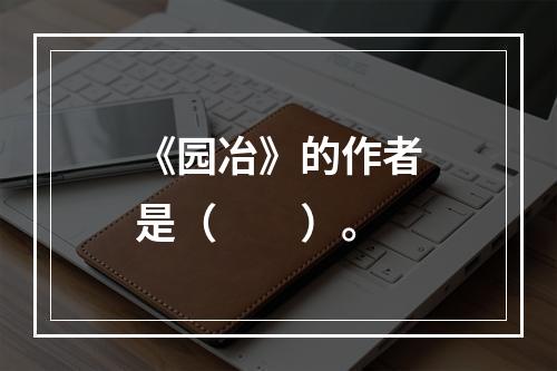 《园冶》的作者是（　　）。