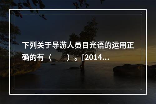 下列关于导游人员目光语的运用正确的有（　　）。[2014年