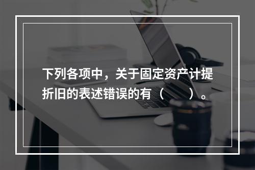 下列各项中，关于固定资产计提折旧的表述错误的有（　　）。