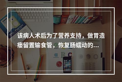 该病人术后为了营养支持，做胃造瘘留置输食管，恢复肠蠕动的第一