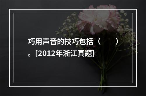 巧用声音的技巧包括（　　）。[2012年浙江真题]