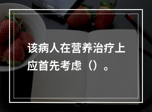 该病人在营养治疗上应首先考虑（）。