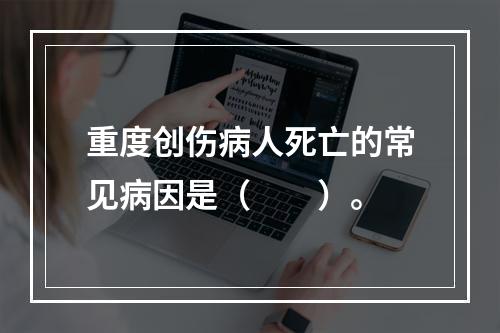 重度创伤病人死亡的常见病因是（　　）。