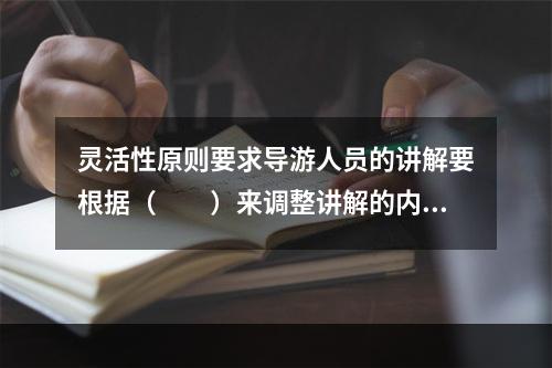 灵活性原则要求导游人员的讲解要根据（　　）来调整讲解的内容