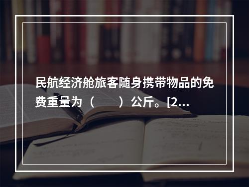 民航经济舱旅客随身携带物品的免费重量为（　　）公斤。[20